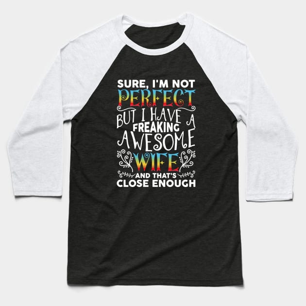 Sure I Am Not Perfect But I Have A Freaking Awesome Wife And Thats Close Enough Wife Awesome Baseball T-Shirt by dieukieu81